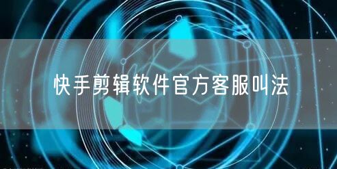 快手剪辑软件官方客服叫法