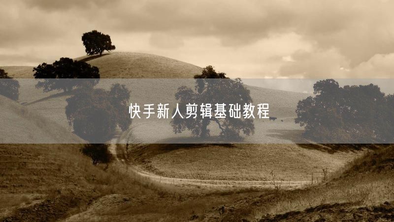 快手新人剪辑基础教程
