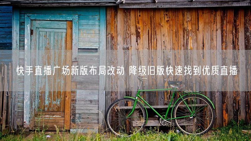 快手直播广场新版布局改动 降级旧版快速找到优质直播