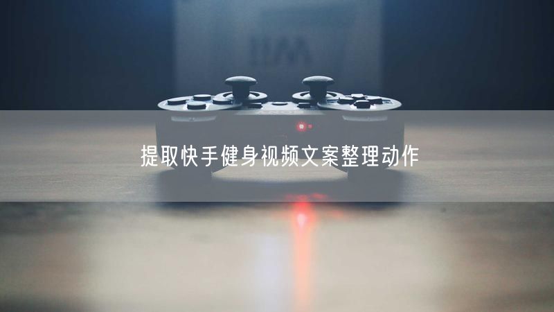 提取快手健身视频文案整理动作