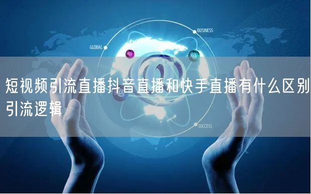 短视频引流直播抖音直播和快手直播有什么区别引流逻辑