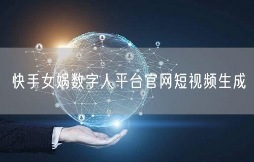 快手女娲数字人平台官网短视频生成