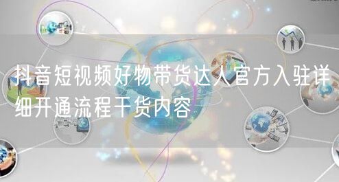 抖音短视频好物带货达人官方入驻详细开通流程干货内容