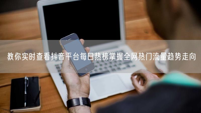 教你实时查看抖音平台每日热榜掌握全网热门流量趋势走向