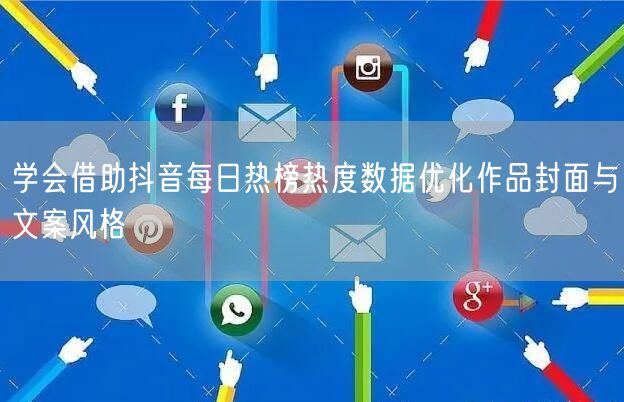 学会借助抖音每日热榜热度数据优化作品封面与文案风格