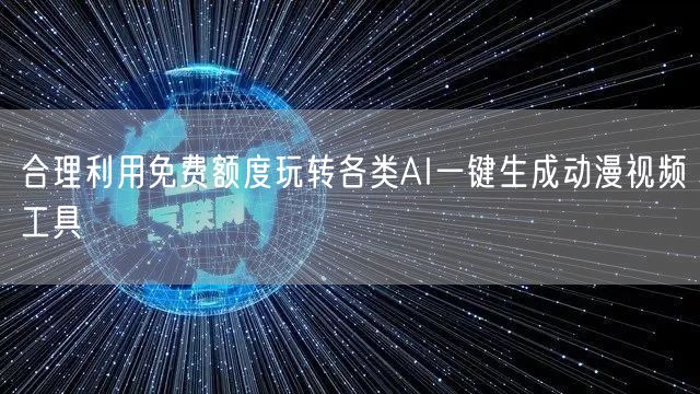 合理利用免费额度玩转各类AI一键生成动漫视频工具