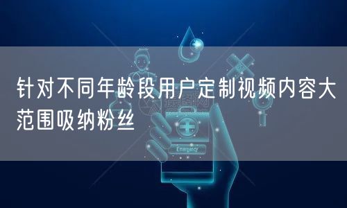 针对不同年龄段用户定制视频内容大范围吸纳粉丝