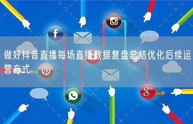 做好抖音直播每场直播数据复盘总结优化后续运营方式