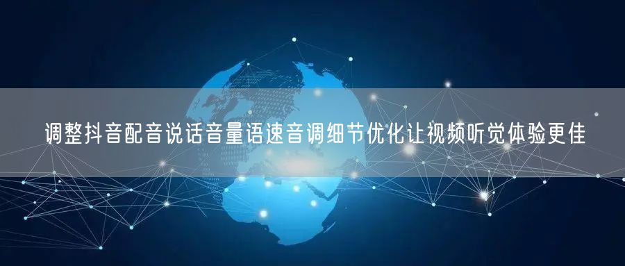 调整抖音配音说话音量语速音调细节优化让视频听觉体验更佳
