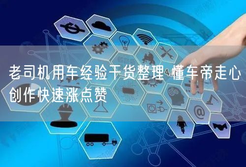 老司机用车经验干货整理 懂车帝走心创作快速涨点赞