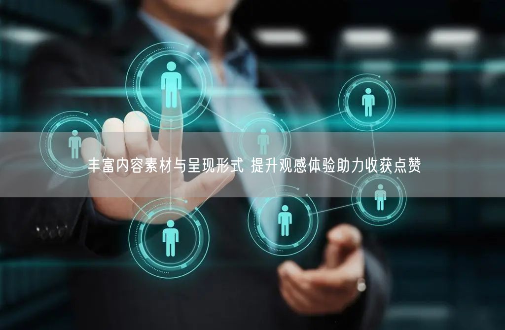 丰富内容素材与呈现形式 提升观感体验助力收获点赞