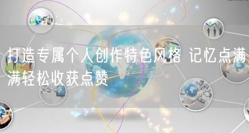 打造专属个人创作特色风格 记忆点满满轻松收获点赞