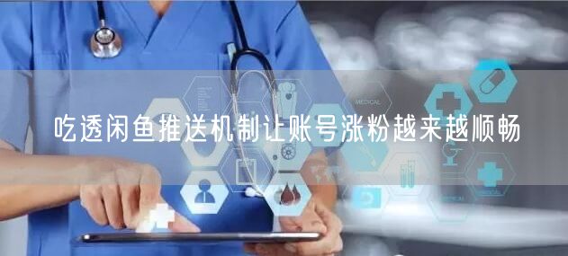 吃透闲鱼推送机制让账号涨粉越来越顺畅