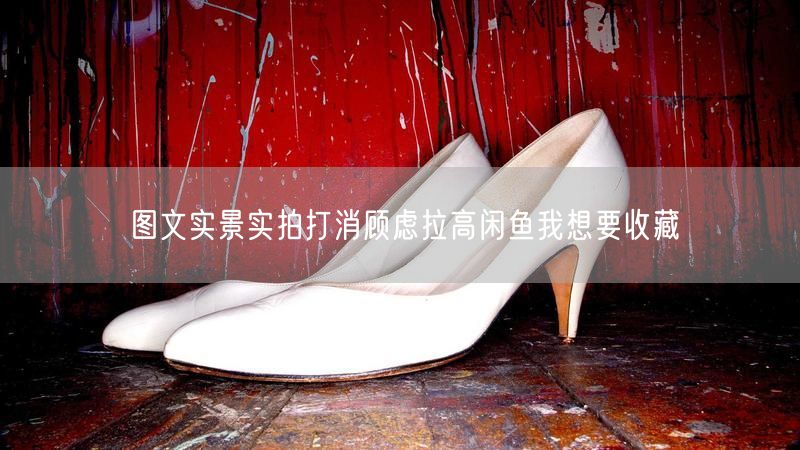 图文实景实拍打消顾虑拉高闲鱼我想要收藏