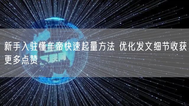 新手入驻懂车帝快速起量方法 优化发文细节收获更多点赞