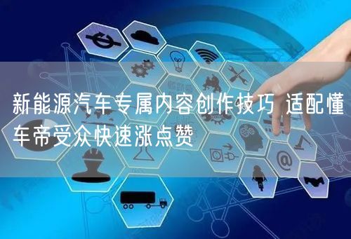 新能源汽车专属内容创作技巧 适配懂车帝受众快速涨点赞