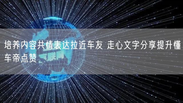 培养内容共情表达拉近车友 走心文字分享提升懂车帝点赞