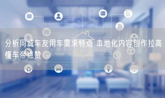 分析同城车友用车需求特点 本地化内容创作拉高懂车帝点赞