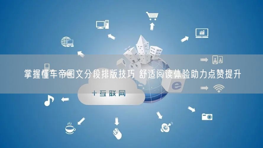 掌握懂车帝图文分段排版技巧 舒适阅读体验助力点赞提升
