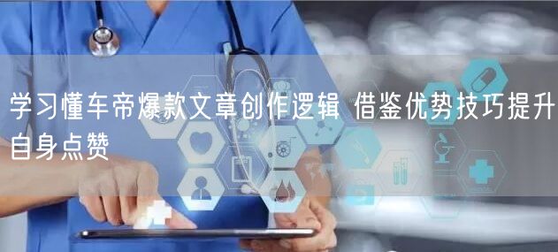 学习懂车帝爆款文章创作逻辑 借鉴优势技巧提升自身点赞