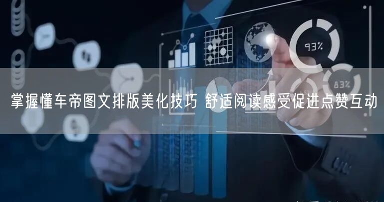 掌握懂车帝图文排版美化技巧 舒适阅读感受促进点赞互动