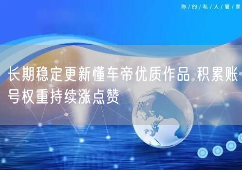 长期稳定更新懂车帝优质作品 积累账号权重持续涨点赞