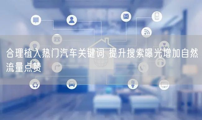 合理植入热门汽车关键词 提升搜索曝光增加自然流量点赞