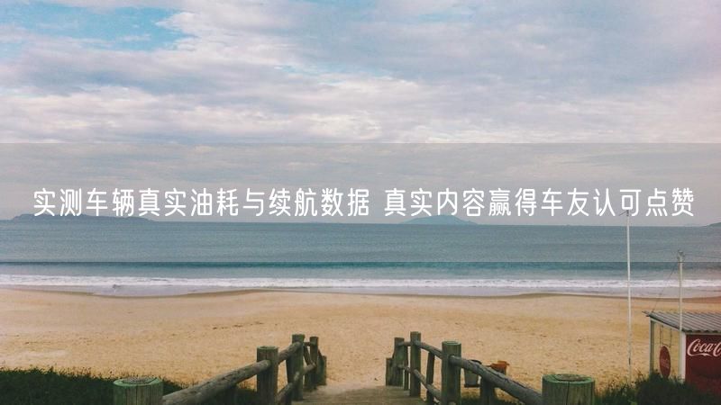 实测车辆真实油耗与续航数据 真实内容赢得车友认可点赞