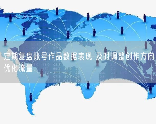 定期复盘账号作品数据表现 及时调整创作方向优化流量