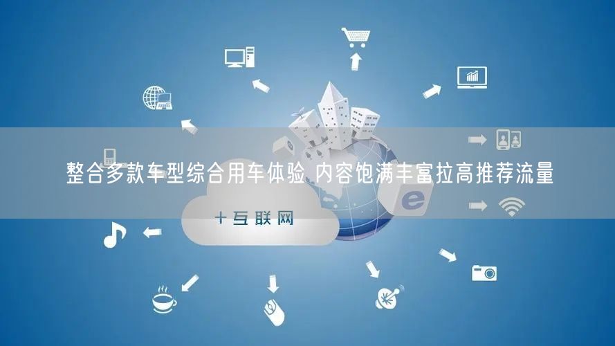 整合多款车型综合用车体验 内容饱满丰富拉高推荐流量