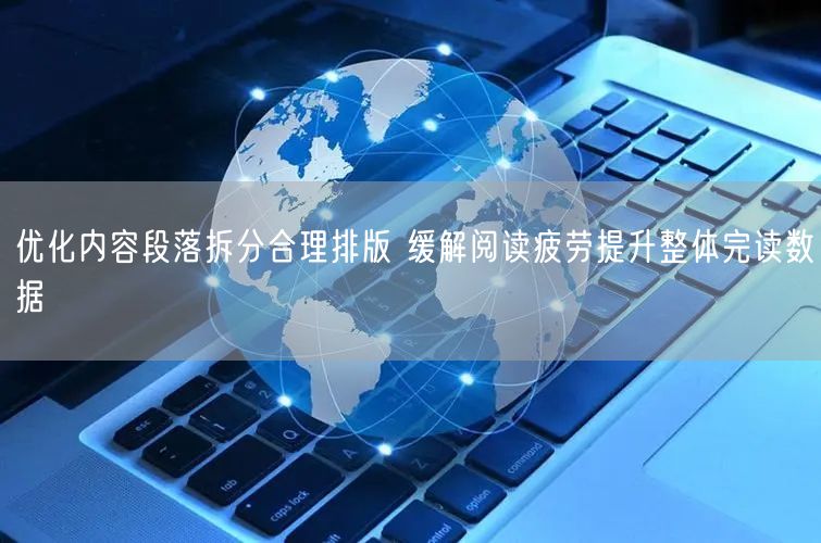 优化内容段落拆分合理排版 缓解阅读疲劳提升整体完读数据