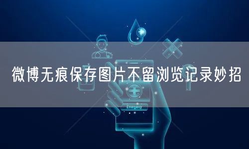 微博无痕保存图片不留浏览记录妙招