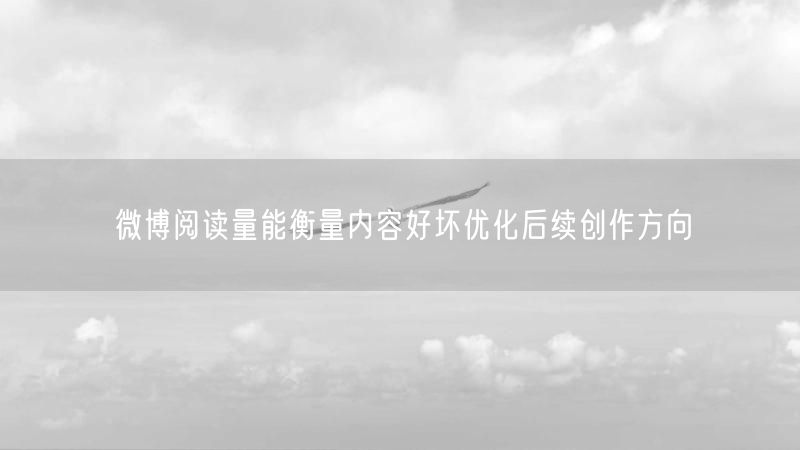 微博阅读量能衡量内容好坏优化后续创作方向