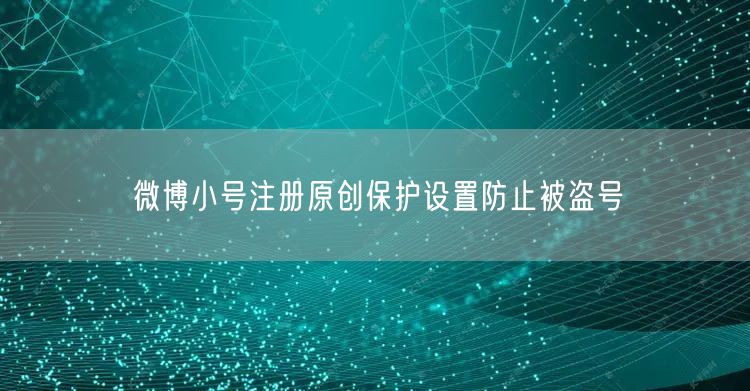微博小号注册原创保护设置防止被盗号
