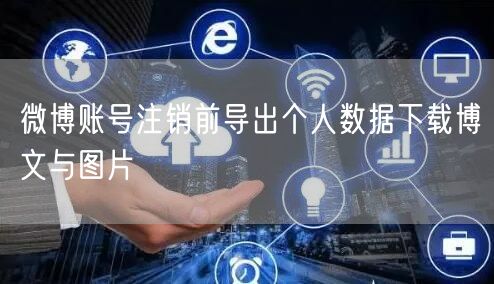 微博账号注销前导出个人数据下载博文与图片