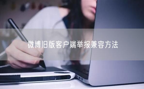 微博旧版客户端举报兼容方法