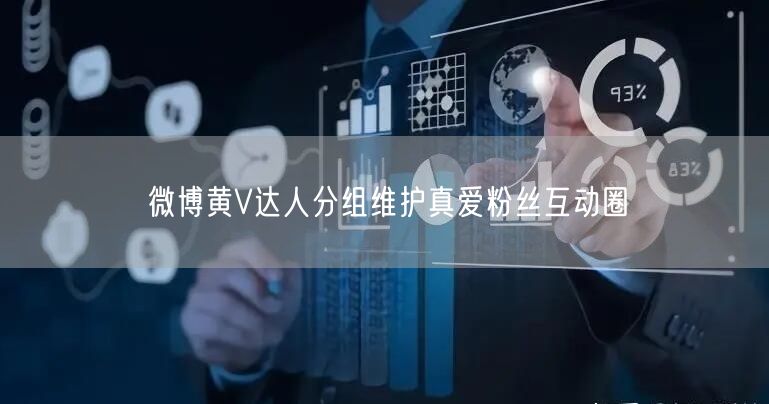 微博黄V达人分组维护真爱粉丝互动圈