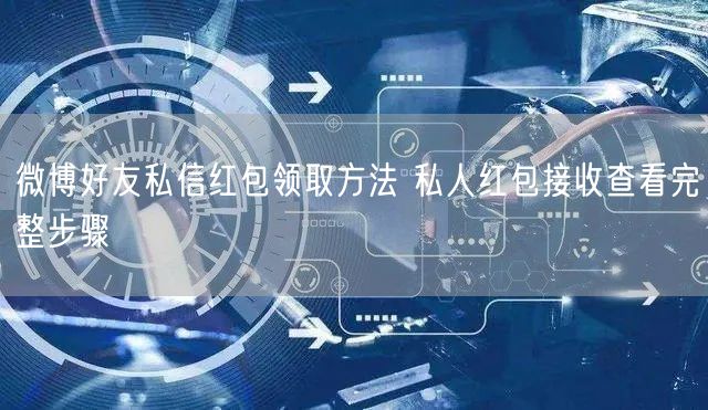 微博好友私信红包领取方法 私人红包接收查看完整步骤
