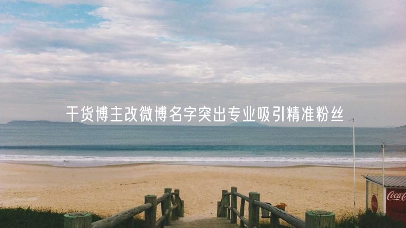 干货博主改微博名字突出专业吸引精准粉丝