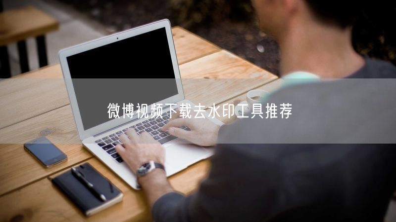 微博视频下载去水印工具推荐
