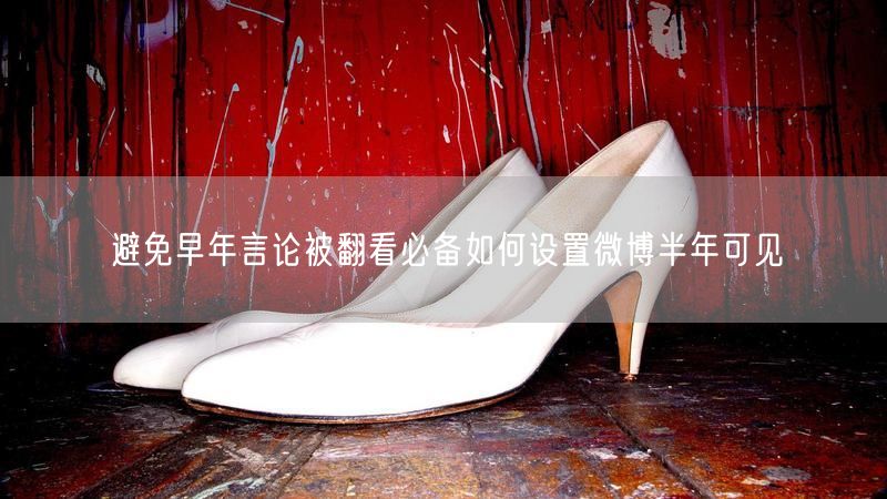 避免早年言论被翻看必备如何设置微博半年可见