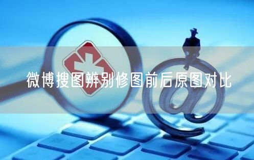 微博搜图辨别修图前后原图对比