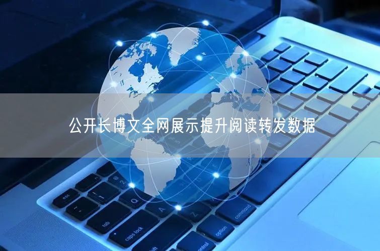 公开长博文全网展示提升阅读转发数据