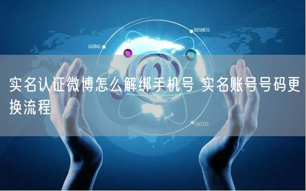 实名认证微博怎么解绑手机号 实名账号号码更换流程