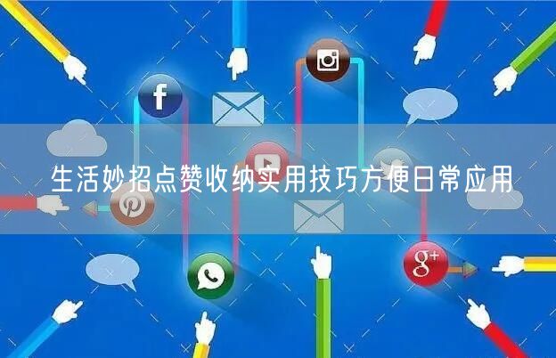 生活妙招点赞收纳实用技巧方便日常应用