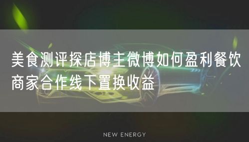 美食测评探店博主微博如何盈利餐饮商家合作线下置换收益