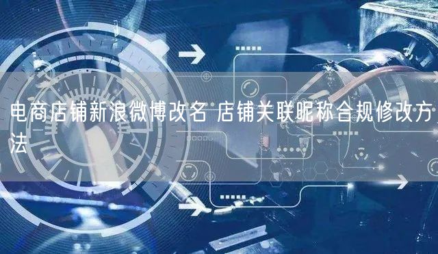 电商店铺新浪微博改名 店铺关联昵称合规修改方法