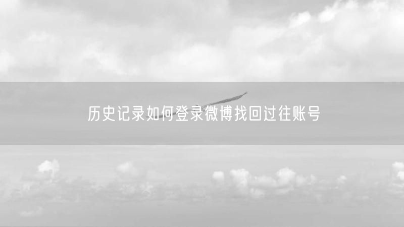 历史记录如何登录微博找回过往账号