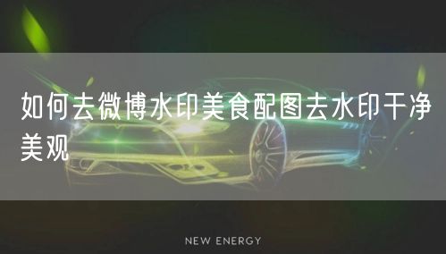 如何去微博水印美食配图去水印干净美观