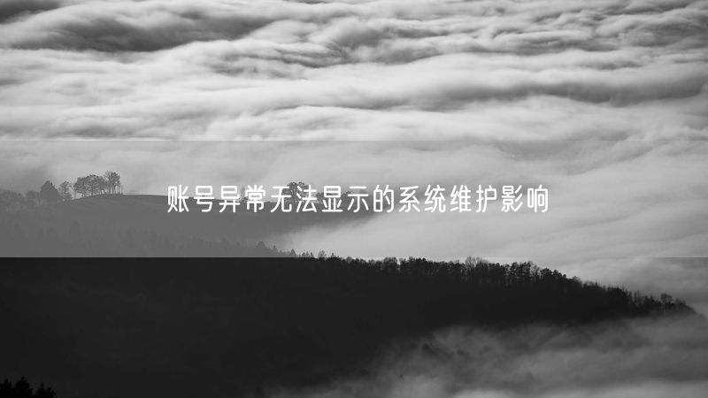 账号异常无法显示的系统维护影响